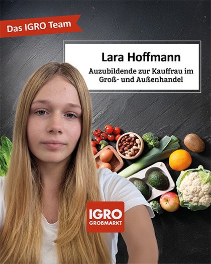 Ein Werbebild des IGRO Großmarkt Teams, das die neue Auszubildende Lara Hoffmann vorstellt. Es zeigt ein Porträt der jungen Frau mit blonden Haaren vor einem dunklen Hintergrund. Ein rotes Banner oben links enthält den Text "Das IGRO Team". Rechts befindet sich ein gerahmtes Textfeld mit dem Namen "Lara Hoffmann" und der Berufsbezeichnung "Auszubildende zur Kauffrau im Groß- und Außenhandel". Im unteren rechten Teil sind verschiedene frische Lebensmittel wie Brokkoli, Blumenkohl, Tomaten, Eier und Obst arrangiert, daneben das rote IGRO Großmarkt Logo.